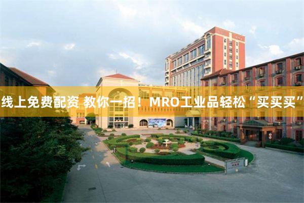 线上免费配资 教你一招！MRO工业品轻松“买买买”