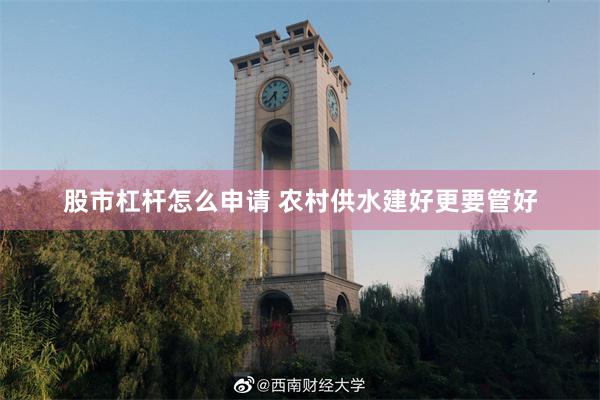 股市杠杆怎么申请 农村供水建好更要管好