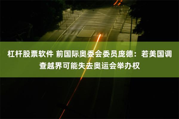 杠杆股票软件 前国际奥委会委员庞德：若美国调查越界可能失去奥运会举办权