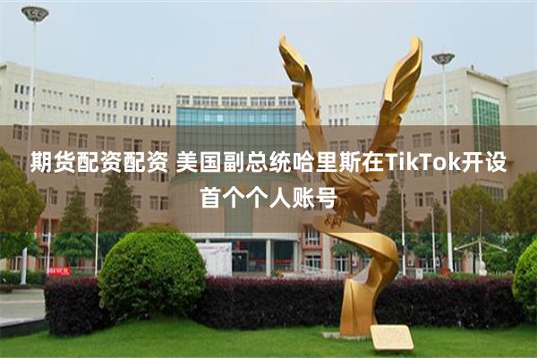 期货配资配资 美国副总统哈里斯在TikTok开设首个个人账号