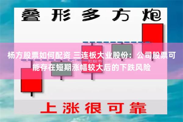 杨方股票如何配资 三连板大业股份：公司股票可能存在短期涨幅较大后的下跌风险