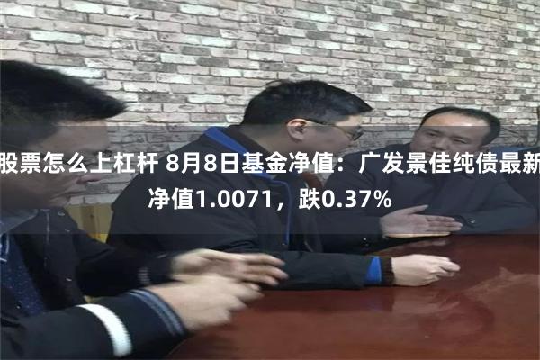 股票怎么上杠杆 8月8日基金净值：广发景佳纯债最新净值1.0071，跌0.37%