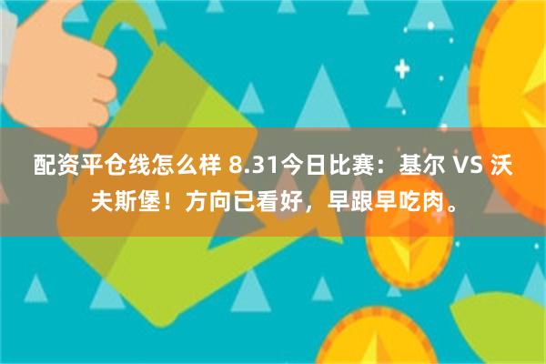 配资平仓线怎么样 8.31今日比赛：基尔 VS 沃夫斯堡！方向已看好，早跟早吃肉。