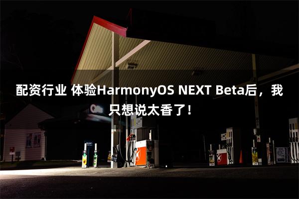 配资行业 体验HarmonyOS NEXT Beta后，我只想说太香了！