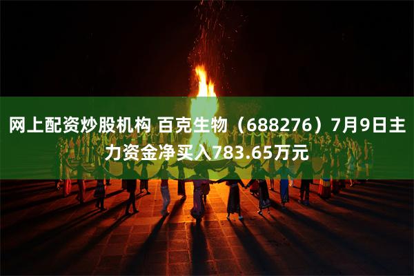 网上配资炒股机构 百克生物（688276）7月9日主力资金净买入783.65万元