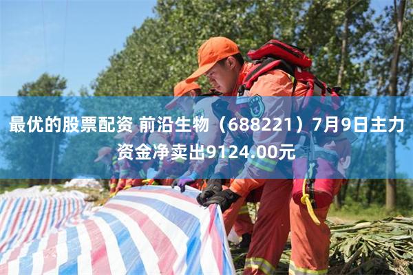 最优的股票配资 前沿生物（688221）7月9日主力资金净卖出9124.00元