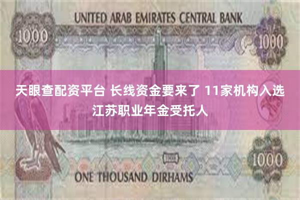 天眼查配资平台 长线资金要来了 11家机构入选江苏职业年金受托人