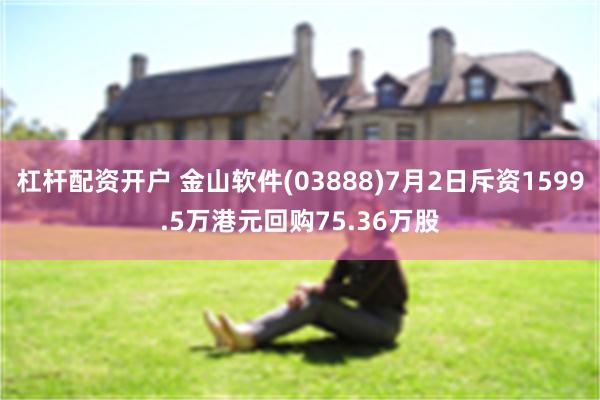 杠杆配资开户 金山软件(03888)7月2日斥资1599.5万港元回购75.36万股