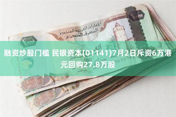 融资炒股门槛 民银资本(01141)7月2日斥资6万港元回购27.8万股