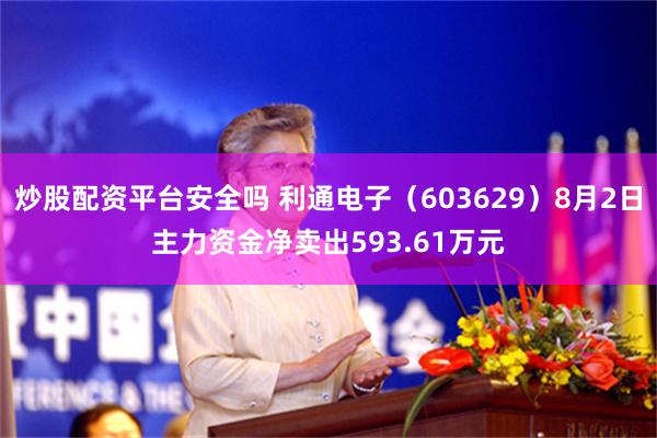 炒股配资平台安全吗 利通电子（603629）8月2日主力资金净卖出593.61万元