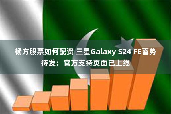 杨方股票如何配资 三星Galaxy S24 FE蓄势待发：官方支持页面已上线