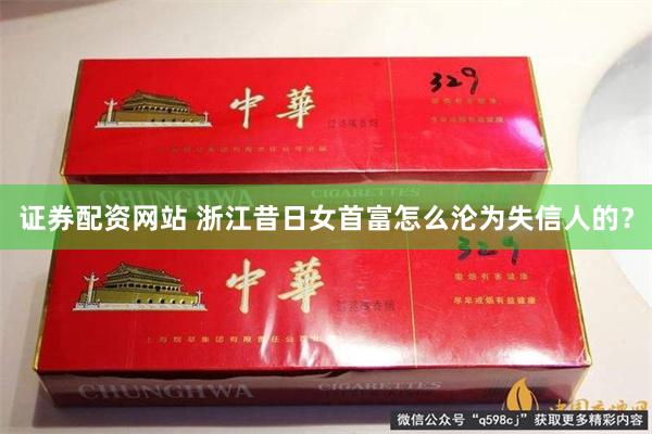 证券配资网站 浙江昔日女首富怎么沦为失信人的？