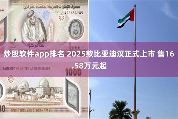 炒股软件app排名 2025款比亚迪汉正式上市 售16.58万元起