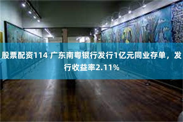 股票配资114 广东南粤银行发行1亿元同业存单，发行收益率2.11%