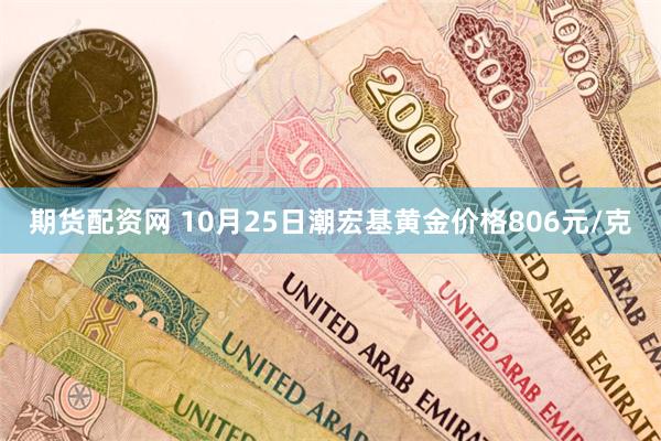 期货配资网 10月25日潮宏基黄金价格806元/克