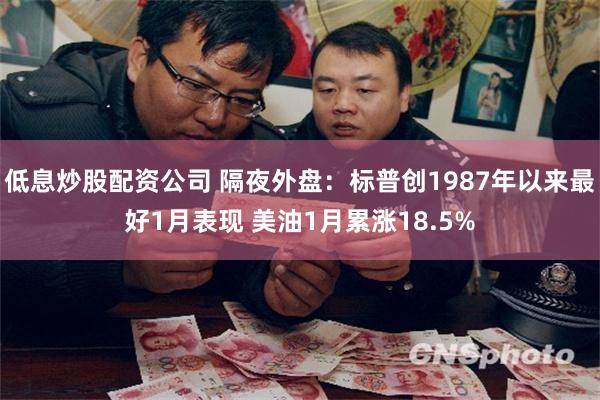 低息炒股配资公司 隔夜外盘：标普创1987年以来最好1月表现 美油1月累涨18.5%