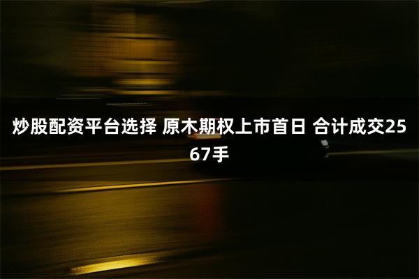 炒股配资平台选择 原木期权上市首日 合计成交2567手