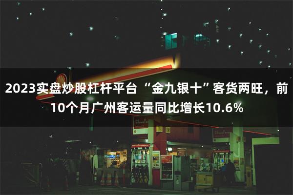 2023实盘炒股杠杆平台 “金九银十”客货两旺，前10个月广州客运量同比增长10.6%