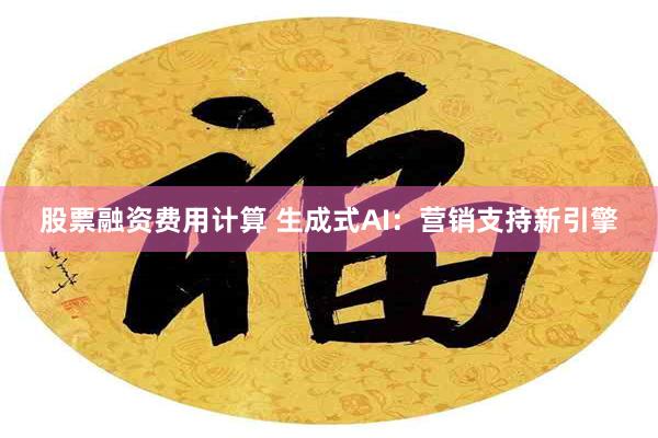 股票融资费用计算 生成式AI：营销支持新引擎