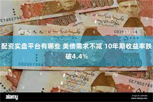 配资实盘平台有哪些 美债需求不减 10年期收益率跌破4.4%