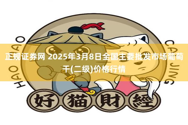 正规证券网 2025年3月8日全国主要批发市场葡萄干(二级)价格行情