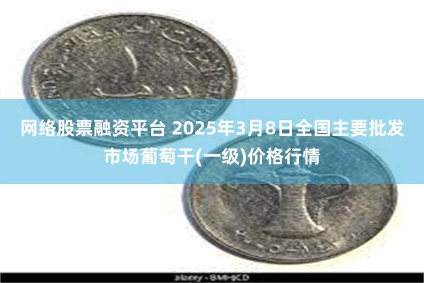 网络股票融资平台 2025年3月8日全国主要批发市场葡萄干(一级)价格行情