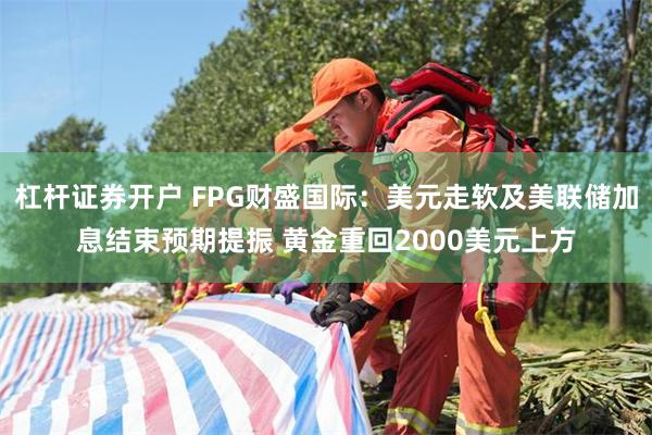 杠杆证券开户 FPG财盛国际：美元走软及美联储加息结束预期提振 黄金重回2000美元上方